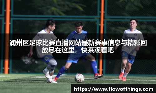 润州区足球比赛直播网站最新赛事信息与精彩回放尽在这里，快来观看吧