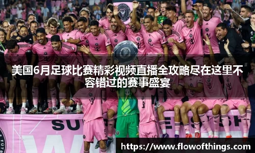 美国6月足球比赛精彩视频直播全攻略尽在这里不容错过的赛事盛宴
