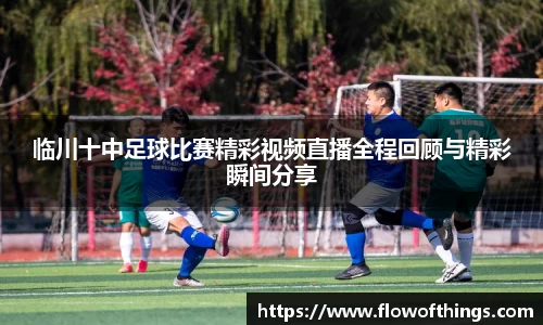临川十中足球比赛精彩视频直播全程回顾与精彩瞬间分享