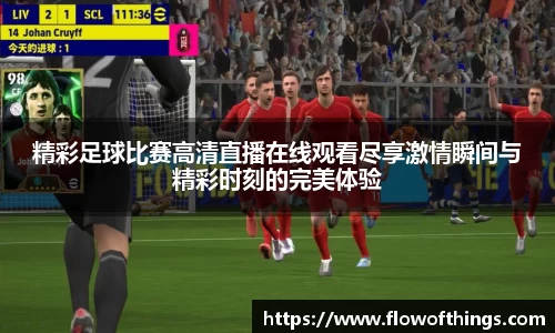 精彩足球比赛高清直播在线观看尽享激情瞬间与精彩时刻的完美体验