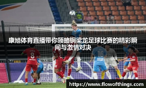 康旭体育直播带你领略铜梁龙足球比赛的精彩瞬间与激情对决