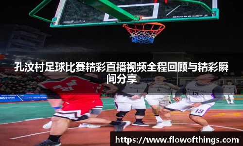 孔汶村足球比赛精彩直播视频全程回顾与精彩瞬间分享