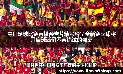 中国足球比赛直播预告片精彩纷呈全新赛季即将开启球迷们不容错过的盛宴