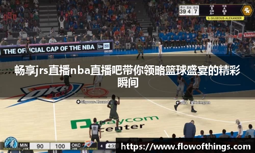 畅享jrs直播nba直播吧带你领略篮球盛宴的精彩瞬间