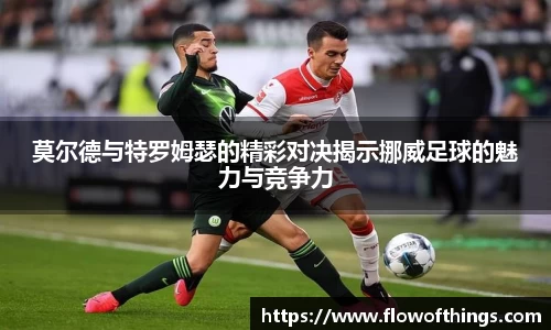 莫尔德与特罗姆瑟的精彩对决揭示挪威足球的魅力与竞争力