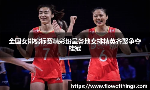 全国女排锦标赛精彩纷呈各地女排精英齐聚争夺桂冠