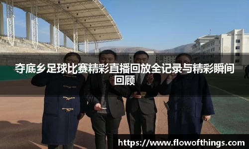 夺底乡足球比赛精彩直播回放全记录与精彩瞬间回顾