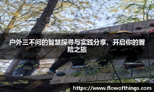 户外三不问的智慧探寻与实践分享，开启你的冒险之旅
