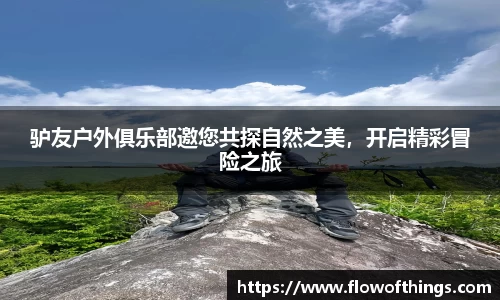 驴友户外俱乐部邀您共探自然之美，开启精彩冒险之旅
