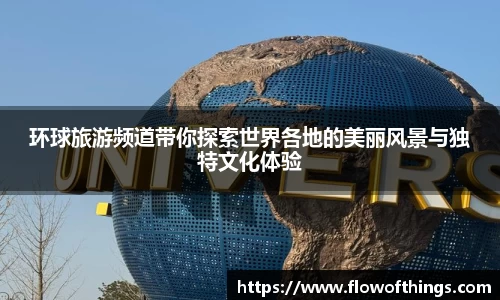 环球旅游频道带你探索世界各地的美丽风景与独特文化体验