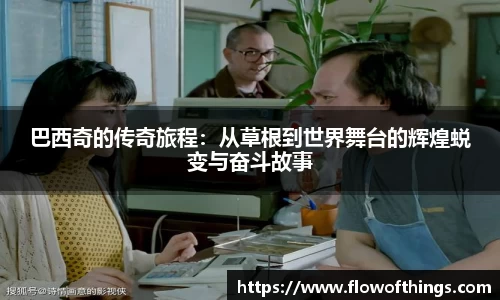 巴西奇的传奇旅程：从草根到世界舞台的辉煌蜕变与奋斗故事