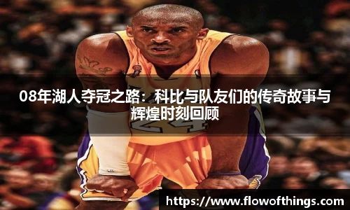 08年湖人夺冠之路：科比与队友们的传奇故事与辉煌时刻回顾