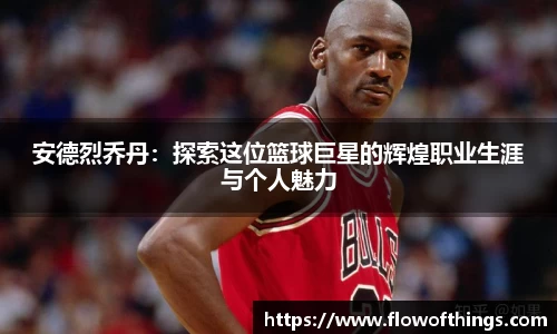 安德烈乔丹：探索这位篮球巨星的辉煌职业生涯与个人魅力