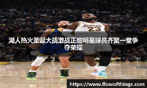 湖人热火圣诞大战激战正酣明星球员齐聚一堂争夺荣耀