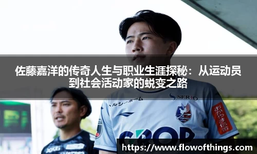 佐藤嘉洋的传奇人生与职业生涯探秘：从运动员到社会活动家的蜕变之路
