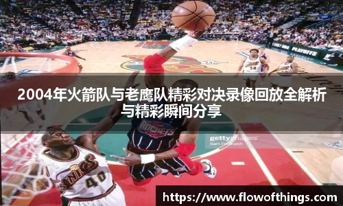 2004年火箭队与老鹰队精彩对决录像回放全解析与精彩瞬间分享