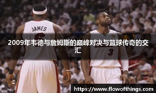2009年韦德与詹姆斯的巅峰对决与篮球传奇的交汇