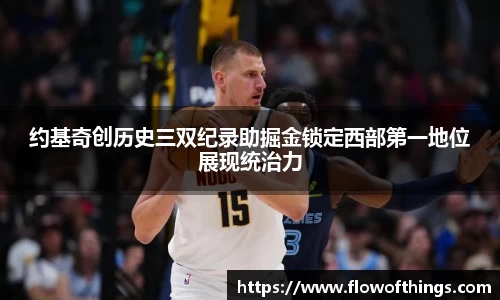 约基奇创历史三双纪录助掘金锁定西部第一地位展现统治力