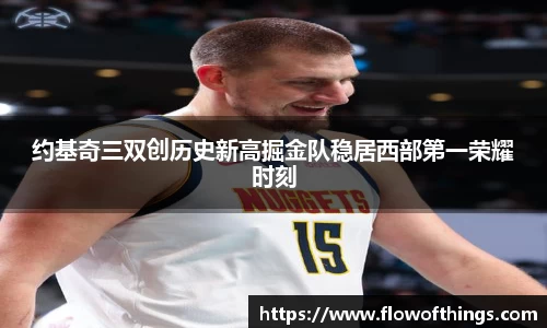 约基奇三双创历史新高掘金队稳居西部第一荣耀时刻