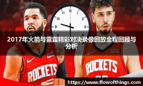 2017年火箭与雷霆精彩对决录像回放全程回顾与分析
