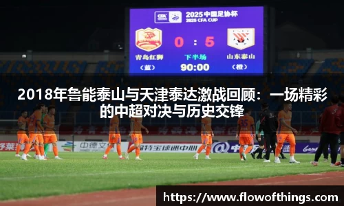 2018年鲁能泰山与天津泰达激战回顾：一场精彩的中超对决与历史交锋