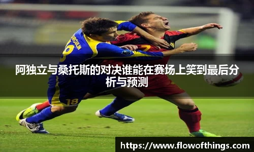 阿独立与桑托斯的对决谁能在赛场上笑到最后分析与预测
