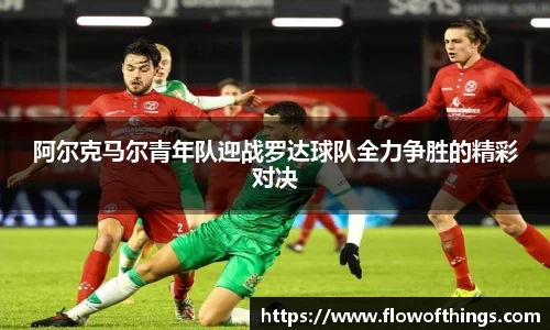 阿尔克马尔青年队迎战罗达球队全力争胜的精彩对决