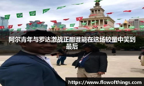阿尔青年与罗达激战正酣谁能在这场较量中笑到最后