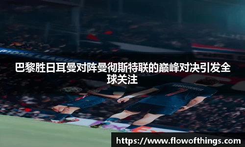 巴黎胜日耳曼对阵曼彻斯特联的巅峰对决引发全球关注