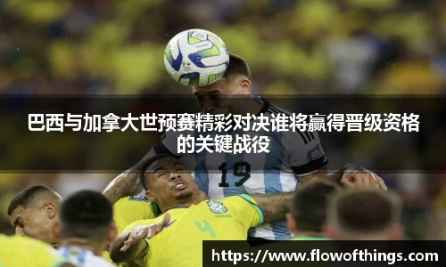 巴西与加拿大世预赛精彩对决谁将赢得晋级资格的关键战役
