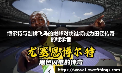 博尔特与剑桥飞鸟的巅峰对决谁将成为田径传奇的继承者