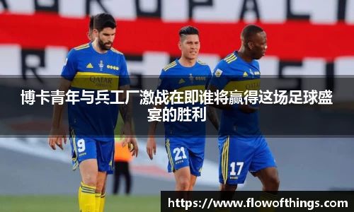 博卡青年与兵工厂激战在即谁将赢得这场足球盛宴的胜利