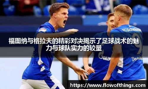 福图纳与格拉夫的精彩对决揭示了足球战术的魅力与球队实力的较量